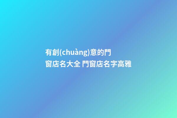 有創(chuàng)意的門窗店名大全 門窗店名字高雅-第1張-店鋪起名-玄機(jī)派